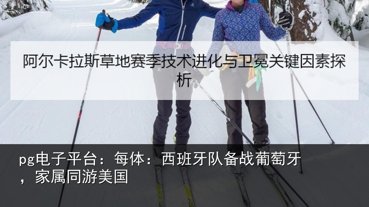 pg电子平台：每体：西班牙队备战葡萄牙，家属同游美国