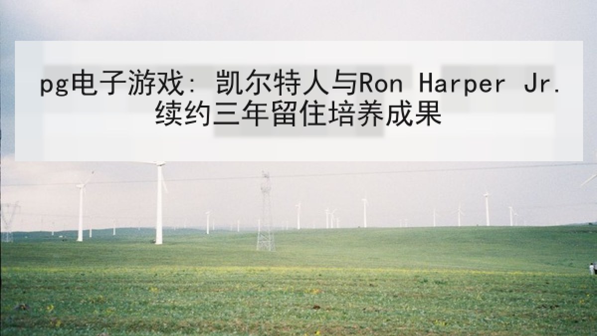 pg电子游戏: 凯尔特人与Ron Harper Jr.续约三年留住培养成果 pg电子游戏: 凯尔特人与Ron Harper Jr.续约三年留住培养成果