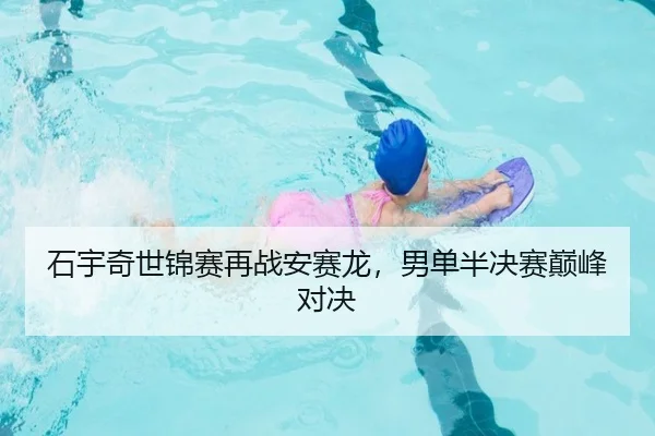 石宇奇世锦赛再战安赛龙，男单半决赛巅峰对决